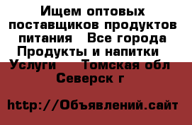 Ищем оптовых поставщиков продуктов питания - Все города Продукты и напитки » Услуги   . Томская обл.,Северск г.